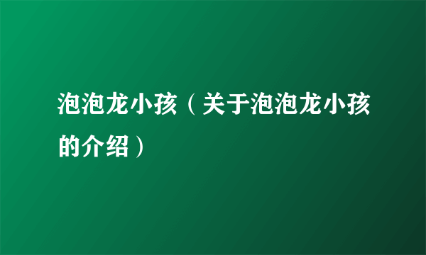 泡泡龙小孩（关于泡泡龙小孩的介绍）