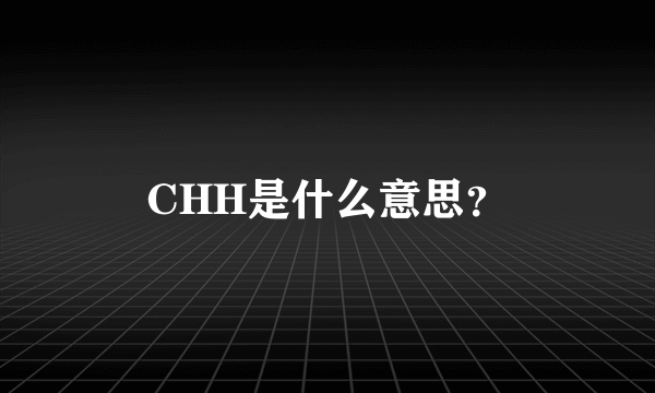 CHH是什么意思？