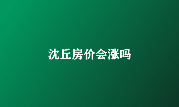 沈丘房价会涨吗
