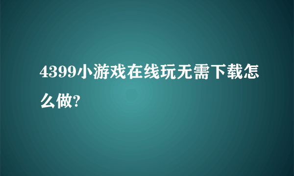 4399小游戏在线玩无需下载怎么做?