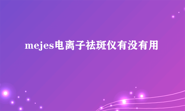 mejes电离子祛斑仪有没有用