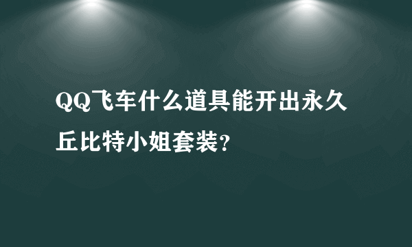 QQ飞车什么道具能开出永久丘比特小姐套装？