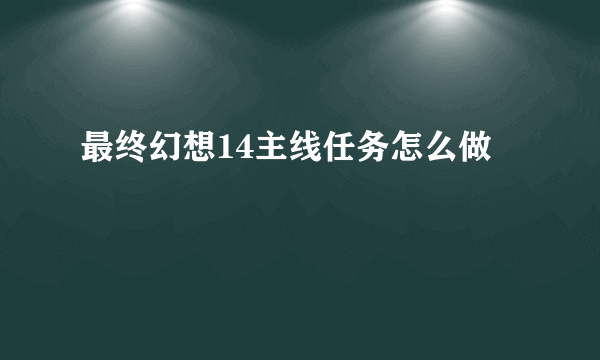 最终幻想14主线任务怎么做