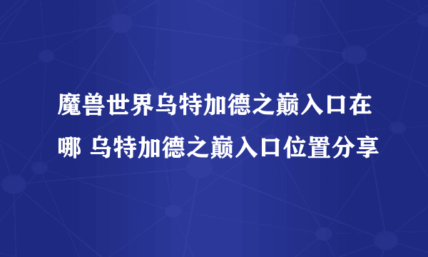 魔兽世界乌特加德之巅入口在哪 乌特加德之巅入口位置分享