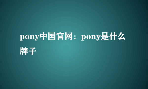 pony中国官网：pony是什么牌子