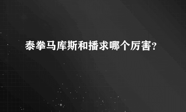 泰拳马库斯和播求哪个厉害？