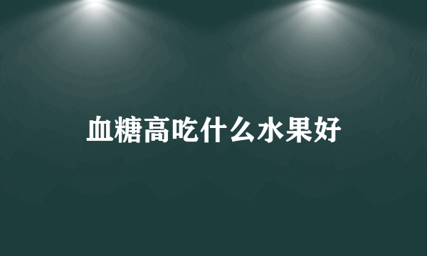 血糖高吃什么水果好