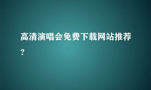 高清演唱会免费下载网站推荐？