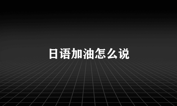 日语加油怎么说