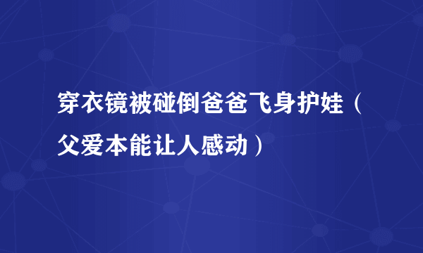 穿衣镜被碰倒爸爸飞身护娃（父爱本能让人感动）