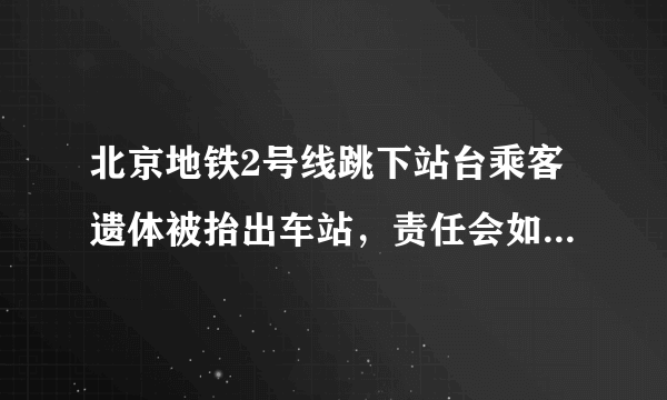 北京地铁2号线跳下站台乘客遗体被抬出车站，责任会如何划分？
