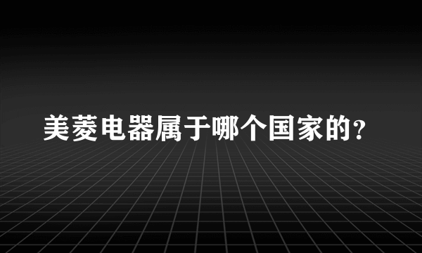美菱电器属于哪个国家的？