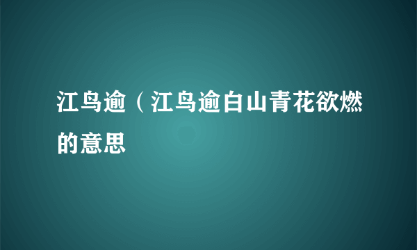 江鸟逾（江鸟逾白山青花欲燃的意思