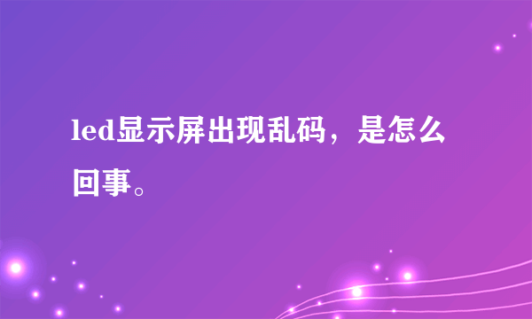 led显示屏出现乱码，是怎么回事。