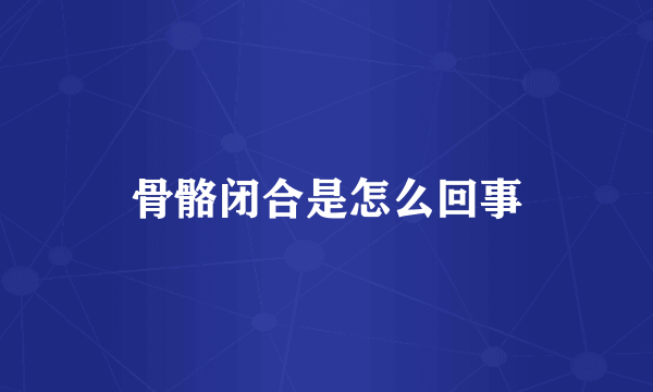 骨骼闭合是怎么回事