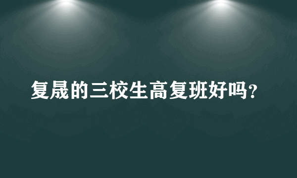 复晟的三校生高复班好吗？