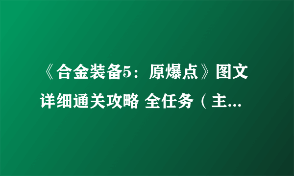 《合金装备5：原爆点》图文详细通关攻略 全任务（主线+支线任务）流程