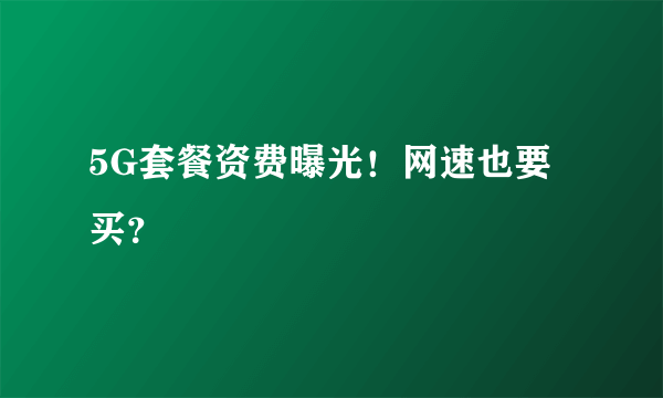 5G套餐资费曝光！网速也要买？