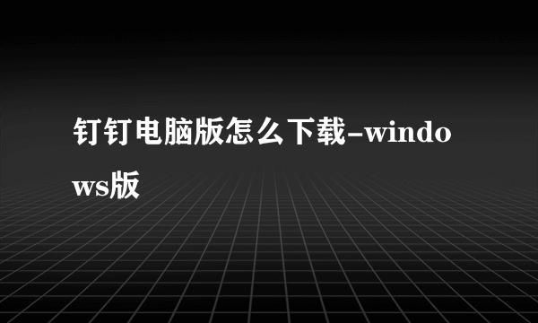 钉钉电脑版怎么下载-windows版
