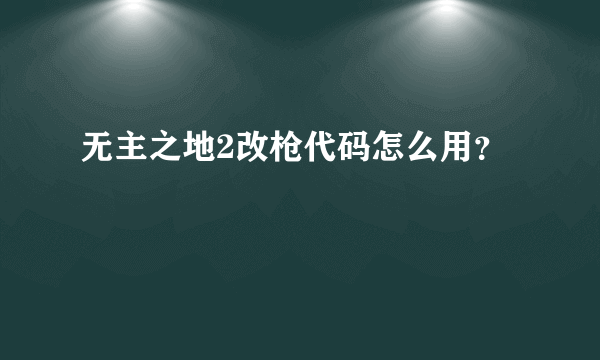 无主之地2改枪代码怎么用？