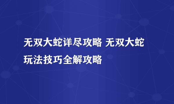 无双大蛇详尽攻略 无双大蛇玩法技巧全解攻略