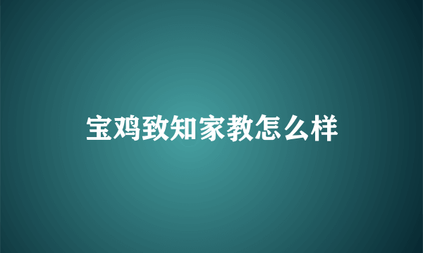 宝鸡致知家教怎么样