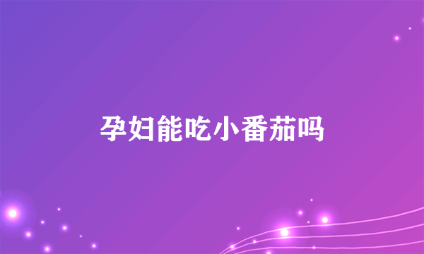 孕妇能吃小番茄吗