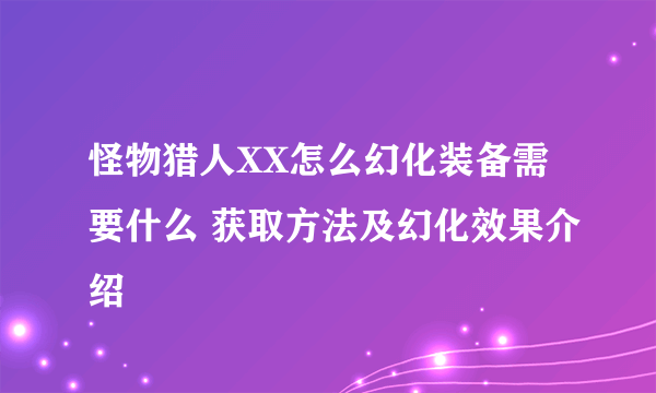 怪物猎人XX怎么幻化装备需要什么 获取方法及幻化效果介绍