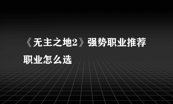 《无主之地2》强势职业推荐 职业怎么选
