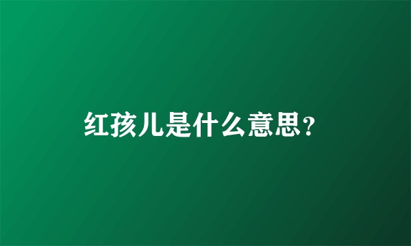 红孩儿是什么意思？