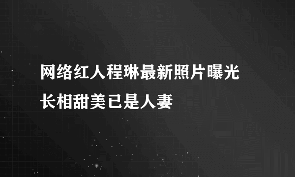 网络红人程琳最新照片曝光 长相甜美已是人妻