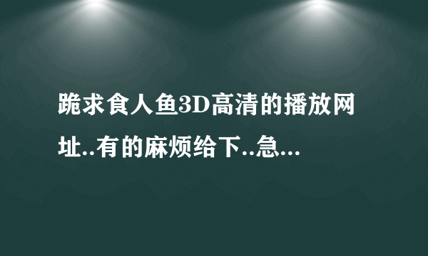 跪求食人鱼3D高清的播放网址..有的麻烦给下..急需..谢谢