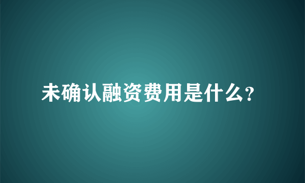 未确认融资费用是什么？