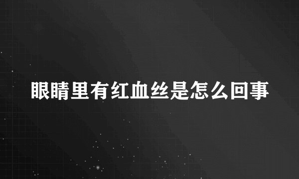 眼睛里有红血丝是怎么回事