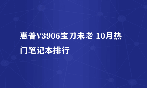 惠普V3906宝刀未老 10月热门笔记本排行