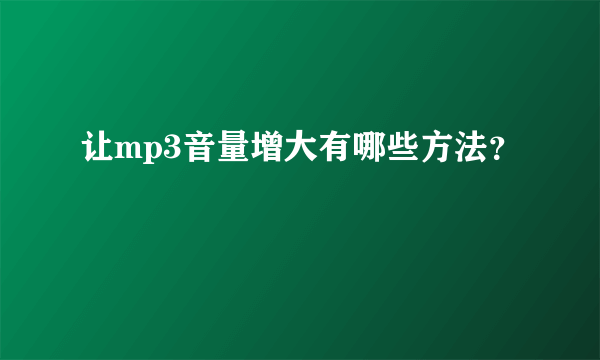 让mp3音量增大有哪些方法？