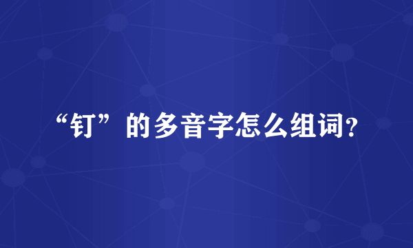 “钉”的多音字怎么组词？