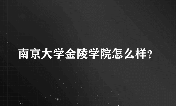 南京大学金陵学院怎么样？