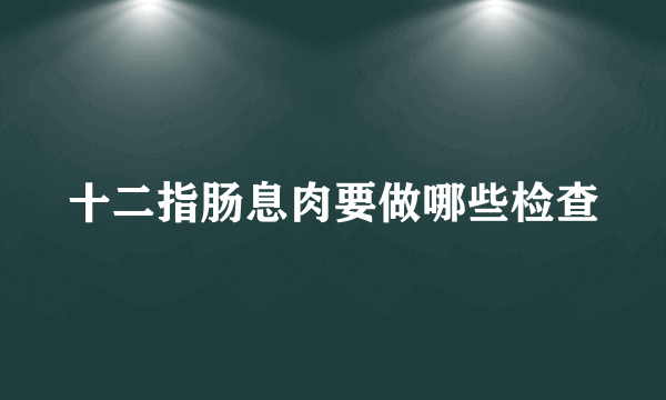 十二指肠息肉要做哪些检查