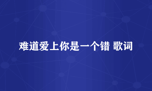难道爱上你是一个错 歌词