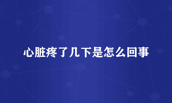心脏疼了几下是怎么回事