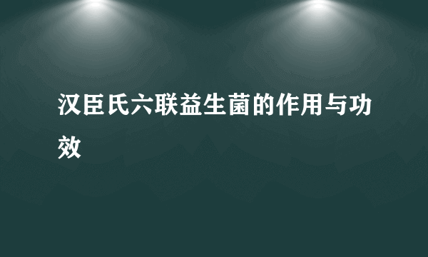 汉臣氏六联益生菌的作用与功效