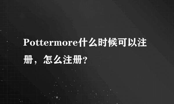 Pottermore什么时候可以注册，怎么注册？