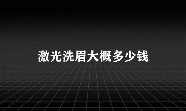 激光洗眉大概多少钱
