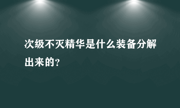 次级不灭精华是什么装备分解出来的？