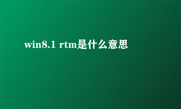 win8.1 rtm是什么意思