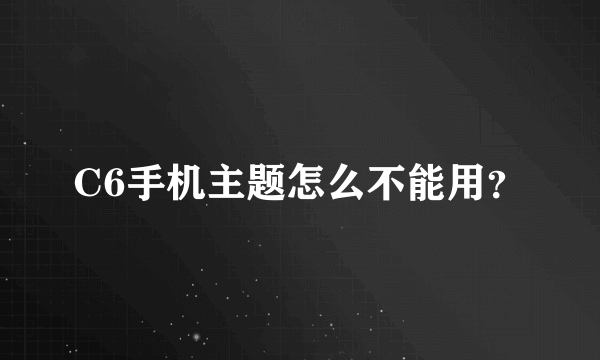 C6手机主题怎么不能用？