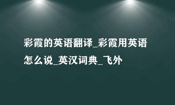 彩霞的英语翻译_彩霞用英语怎么说_英汉词典_飞外