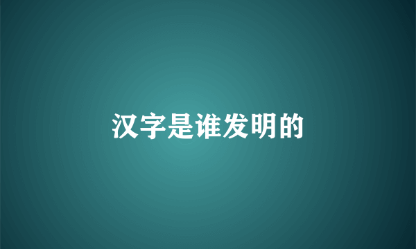 汉字是谁发明的