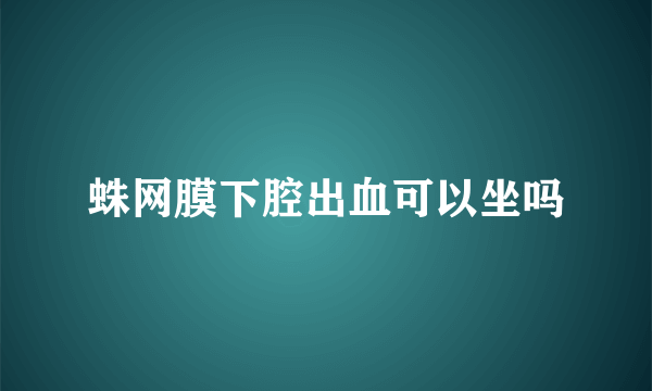 蛛网膜下腔出血可以坐吗